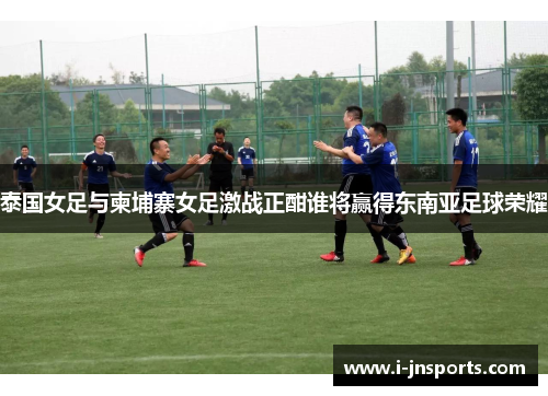 泰国女足与柬埔寨女足激战正酣谁将赢得东南亚足球荣耀