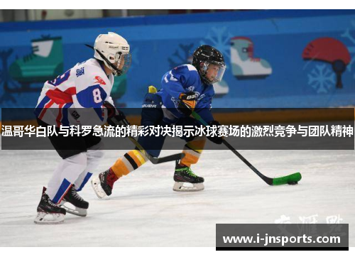 温哥华白队与科罗急流的精彩对决揭示冰球赛场的激烈竞争与团队精神
