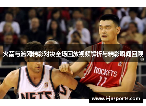 火箭与篮网精彩对决全场回放视频解析与精彩瞬间回顾