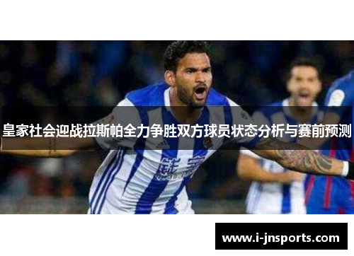皇家社会迎战拉斯帕全力争胜双方球员状态分析与赛前预测